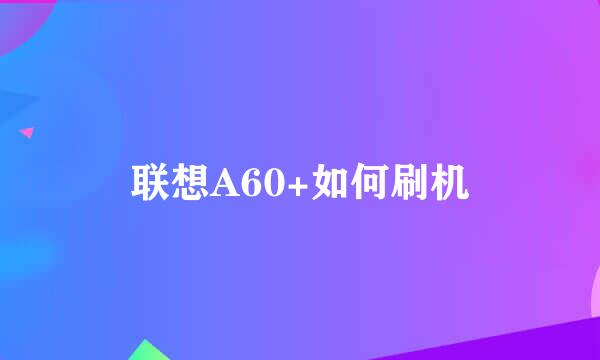 联想A60+如何刷机