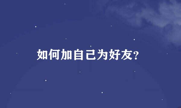 如何加自己为好友？