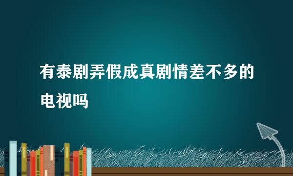 有泰剧弄假成真剧情差不多的电视吗