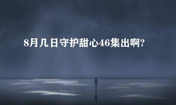 8月几日守护甜心46集出啊?