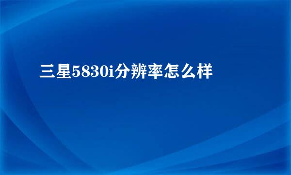 三星5830i分辨率怎么样