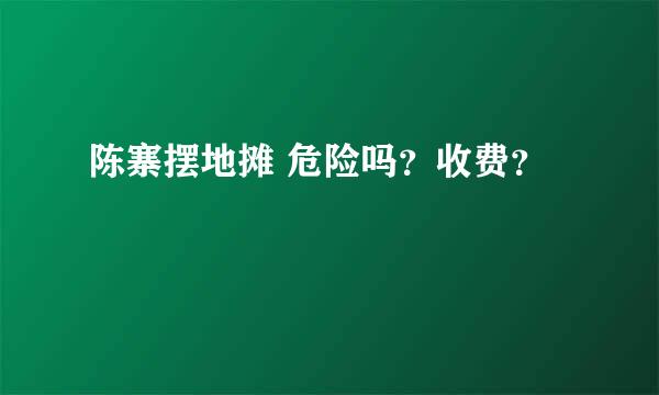 陈寨摆地摊 危险吗？收费？