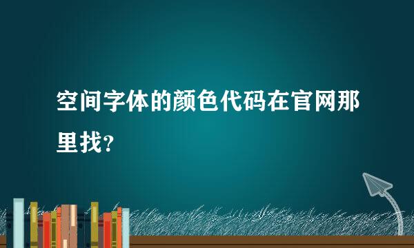 空间字体的颜色代码在官网那里找？