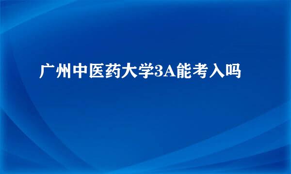 广州中医药大学3A能考入吗