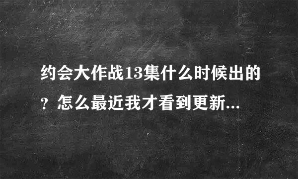 约会大作战13集什么时候出的？怎么最近我才看到更新了13集