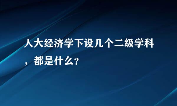 人大经济学下设几个二级学科，都是什么？