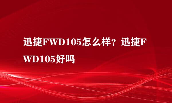 迅捷FWD105怎么样？迅捷FWD105好吗