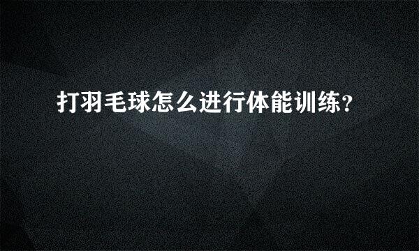 打羽毛球怎么进行体能训练？