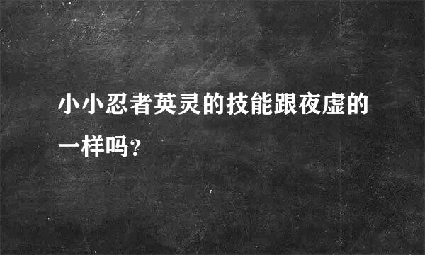 小小忍者英灵的技能跟夜虚的一样吗？