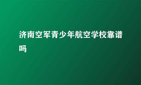 济南空军青少年航空学校靠谱吗