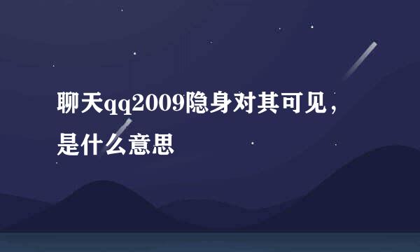 聊天qq2009隐身对其可见，是什么意思