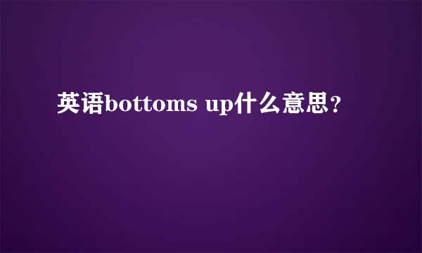 英语bottoms up什么意思？