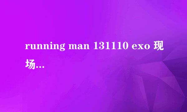 running man 131110 exo 现场跳舞的那首歌是什么