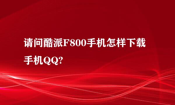 请问酷派F800手机怎样下载手机QQ?