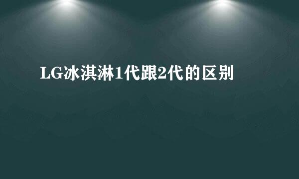 LG冰淇淋1代跟2代的区别