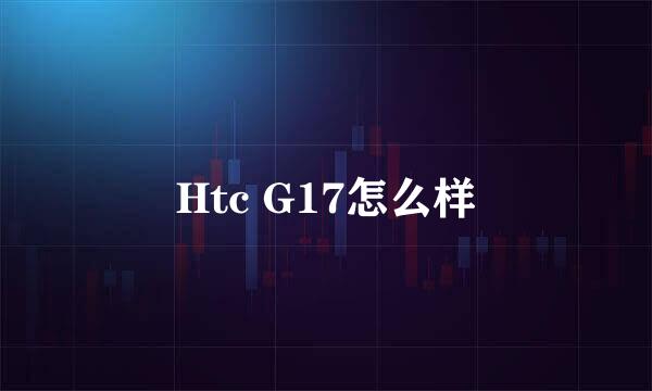 Htc G17怎么样