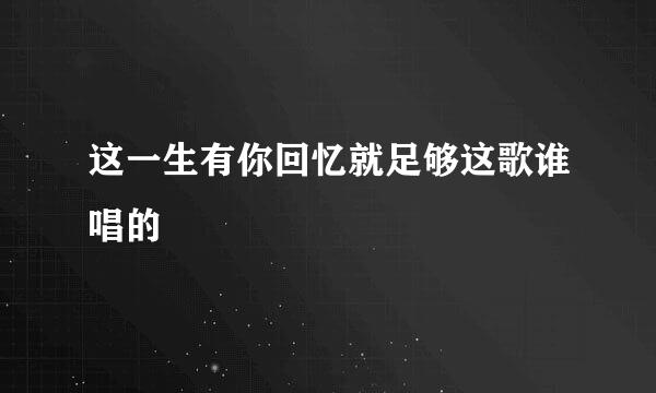 这一生有你回忆就足够这歌谁唱的