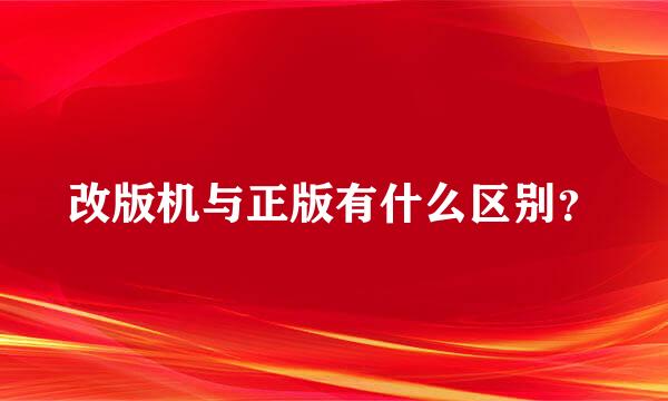 改版机与正版有什么区别？