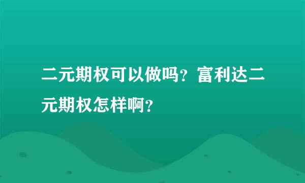 二元期权可以做吗？富利达二元期权怎样啊？