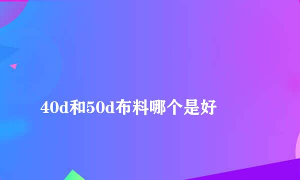 
40d和50d布料哪个是好
