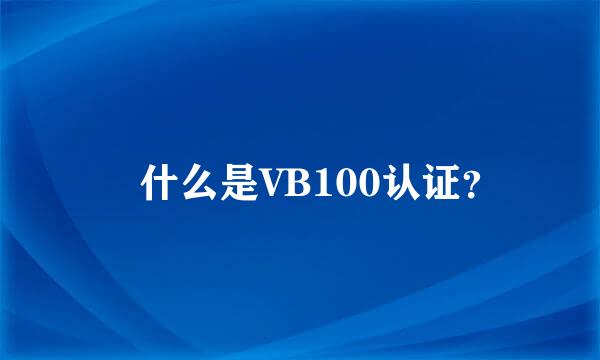 欸什么是VB100认证？