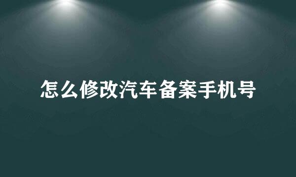 怎么修改汽车备案手机号