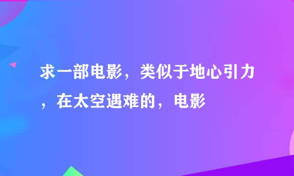 求一部电影，类似于地心引力，在太空遇难的，电影