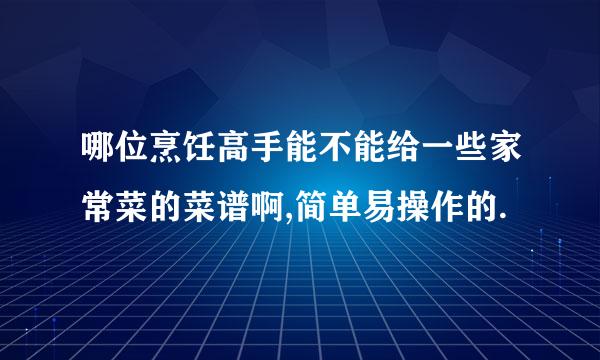 哪位烹饪高手能不能给一些家常菜的菜谱啊,简单易操作的.