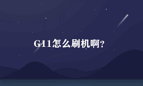 G11怎么刷机啊？