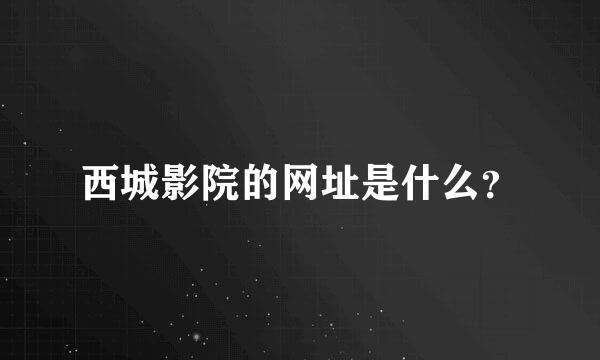 西城影院的网址是什么？