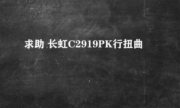 求助 长虹C2919PK行扭曲