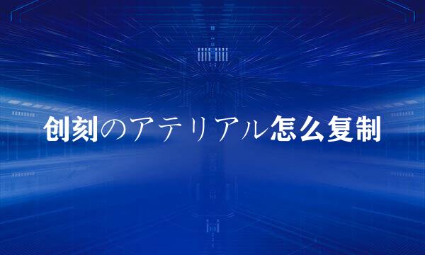 创刻のアテリアル怎么复制