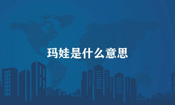 玛娃是什么意思