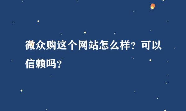 微众购这个网站怎么样？可以信赖吗？