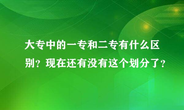 大专中的一专和二专有什么区别？现在还有没有这个划分了？