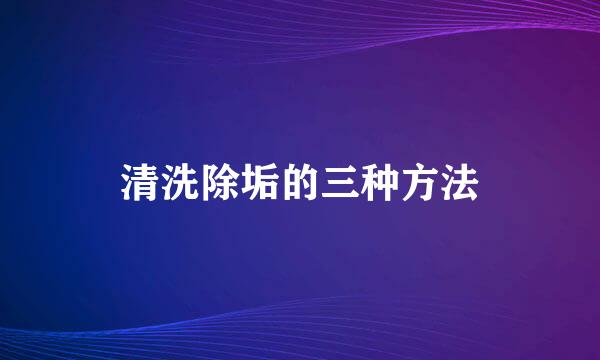 清洗除垢的三种方法