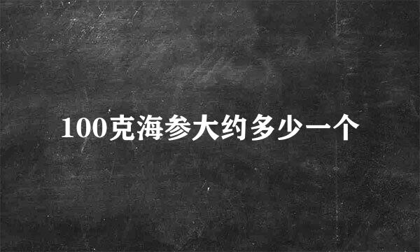 100克海参大约多少一个