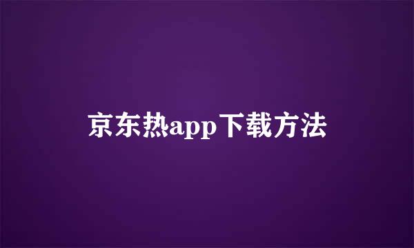 京东热app下载方法