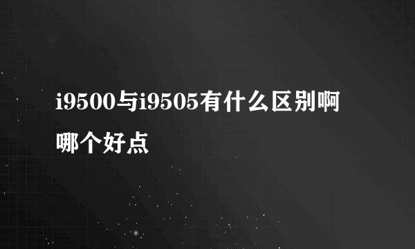 i9500与i9505有什么区别啊 哪个好点