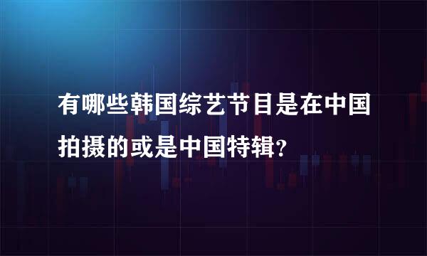 有哪些韩国综艺节目是在中国拍摄的或是中国特辑？