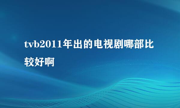 tvb2011年出的电视剧哪部比较好啊