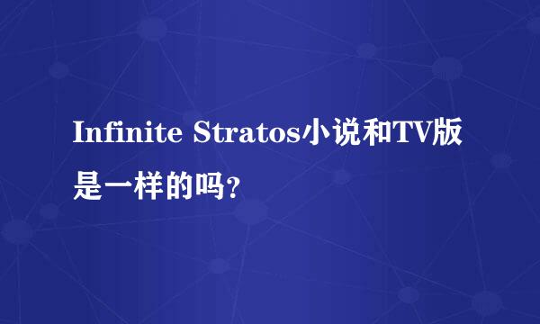 Infinite Stratos小说和TV版是一样的吗？