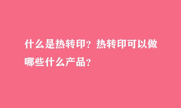 什么是热转印？热转印可以做哪些什么产品？