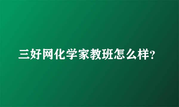 三好网化学家教班怎么样？