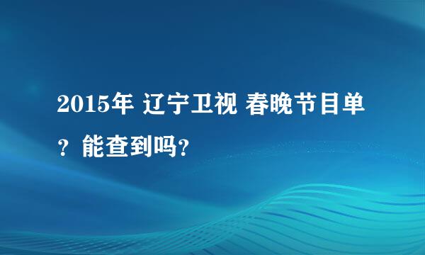 2015年 辽宁卫视 春晚节目单？能查到吗？