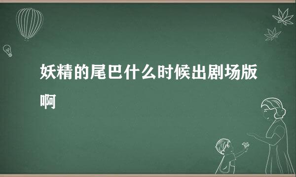 妖精的尾巴什么时候出剧场版啊