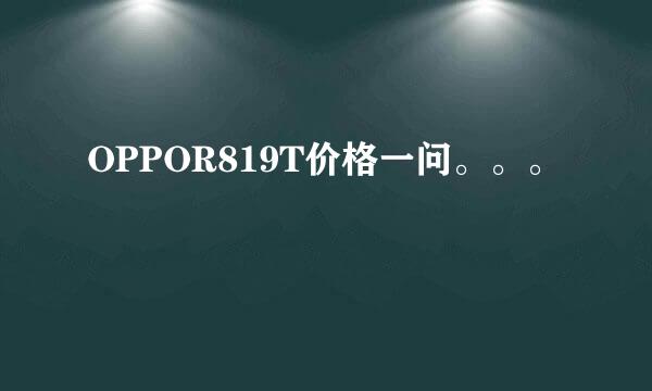 OPPOR819T价格一问。。。