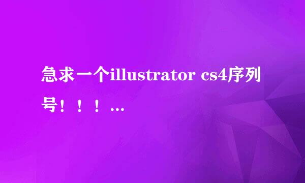 急求一个illustrator cs4序列号！！！谢谢！~~