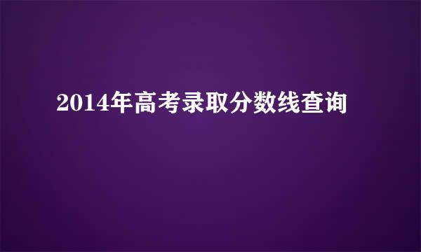 2014年高考录取分数线查询