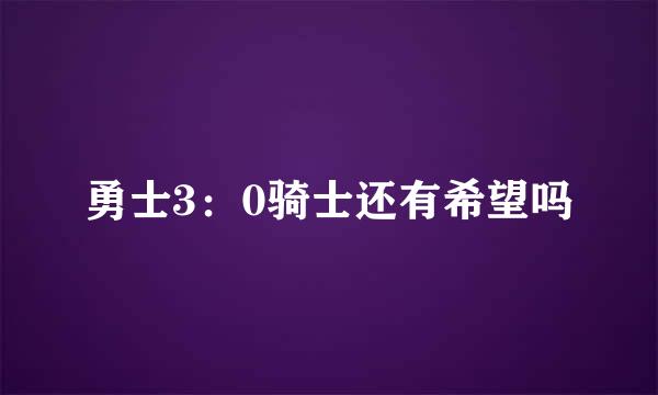 勇士3：0骑士还有希望吗